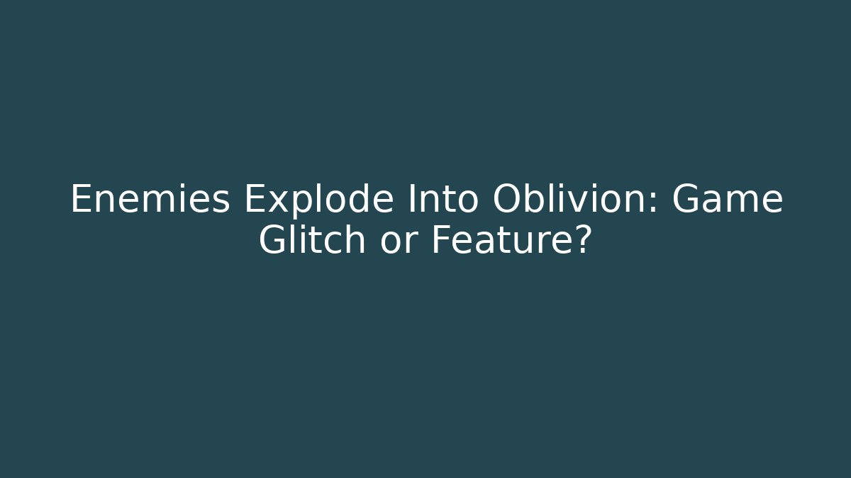 Enemies Explode Into Oblivion: Game Glitch or Feature?