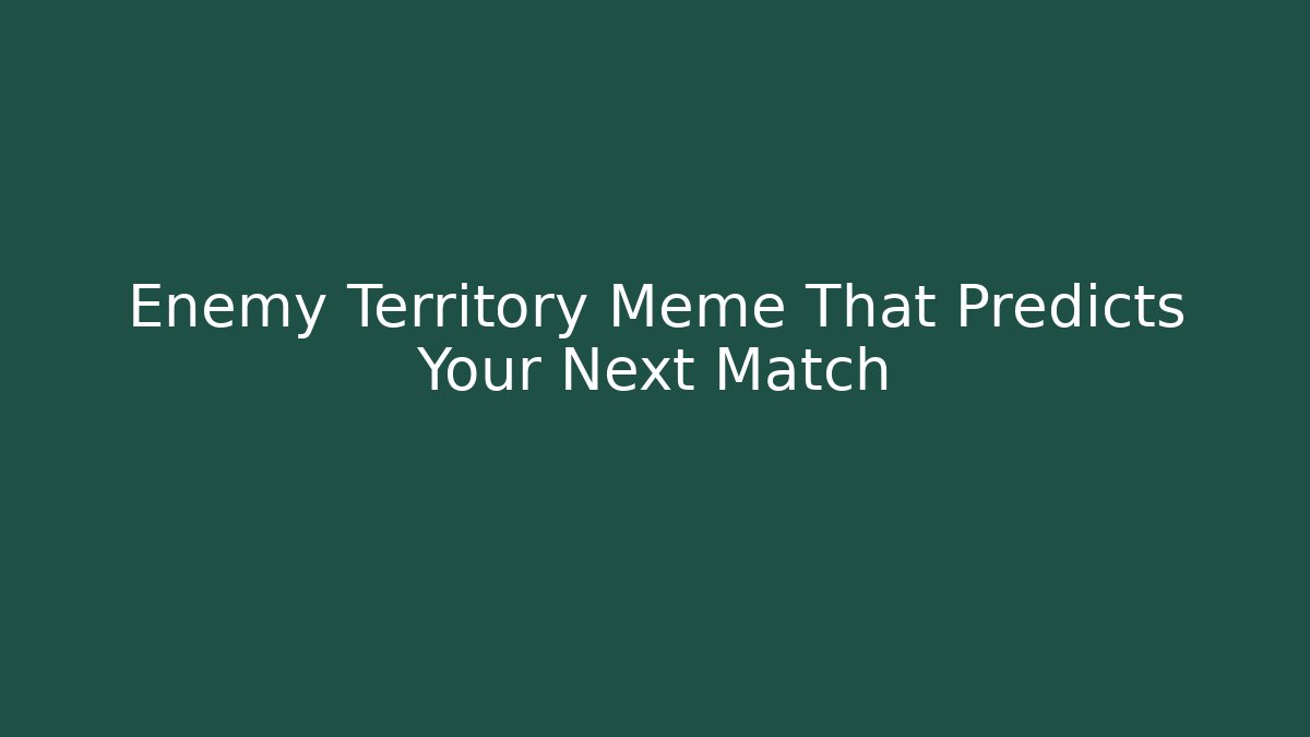 Enemy Territory Meme That Predicts Your Next Match