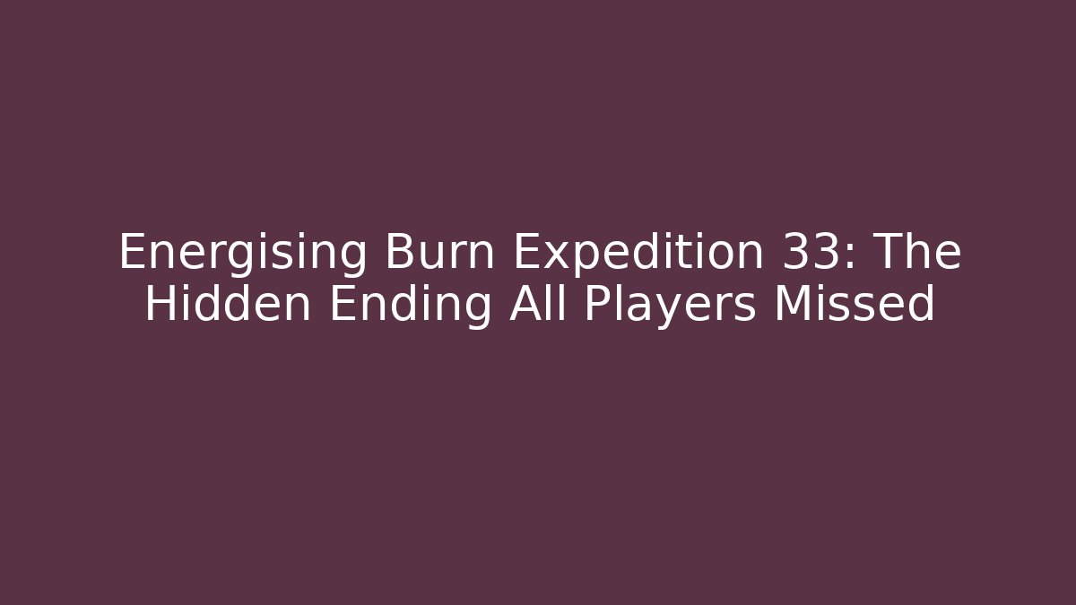 Energising Burn Expedition 33: The Hidden Ending All Players Missed