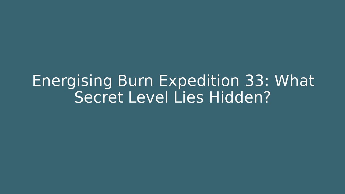 Energising Burn Expedition 33: What Secret Level Lies Hidden?