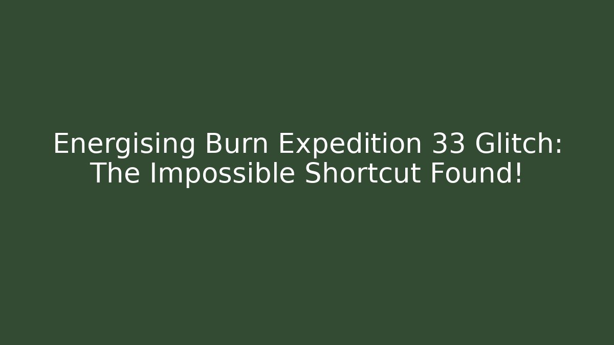 Energising Burn Expedition 33 Glitch: The Impossible Shortcut Found!