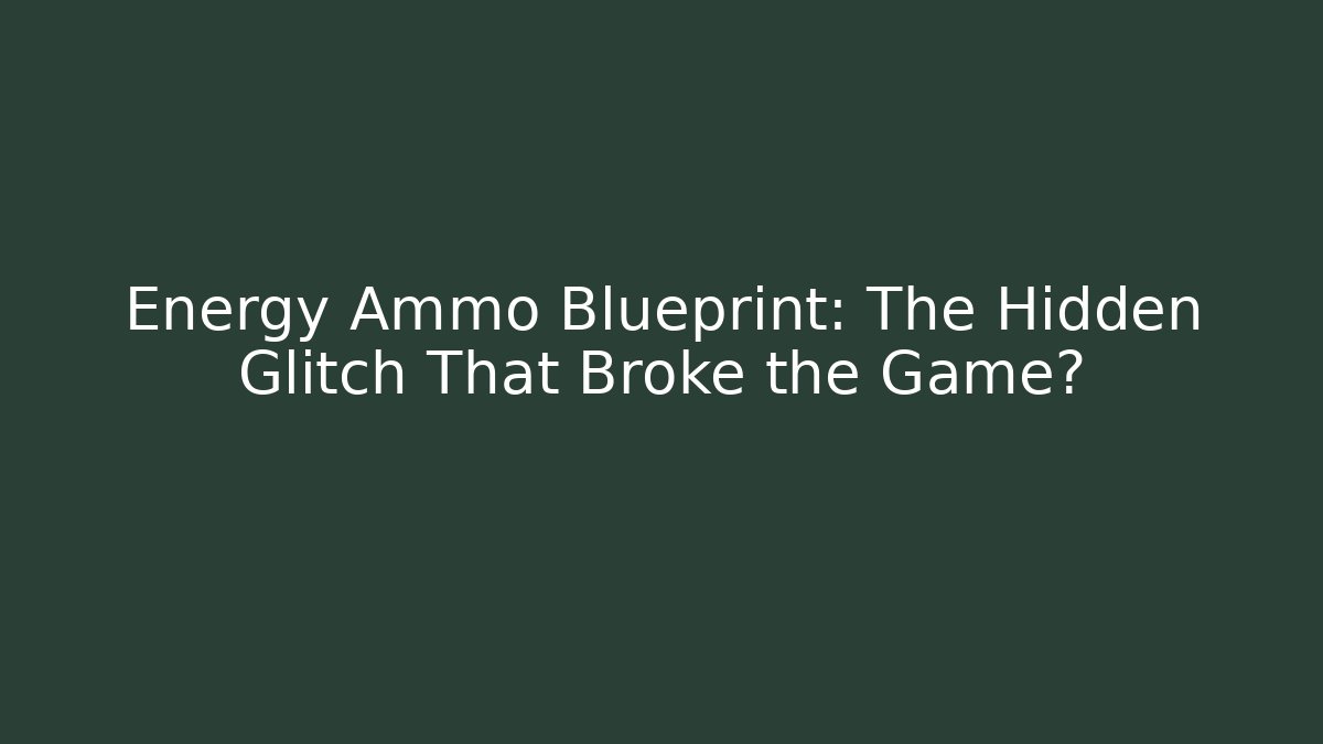 Energy Ammo Blueprint: The Hidden Glitch That Broke the Game?