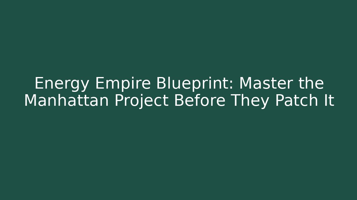 Energy Empire Blueprint: Master the Manhattan Project Before They Patch It