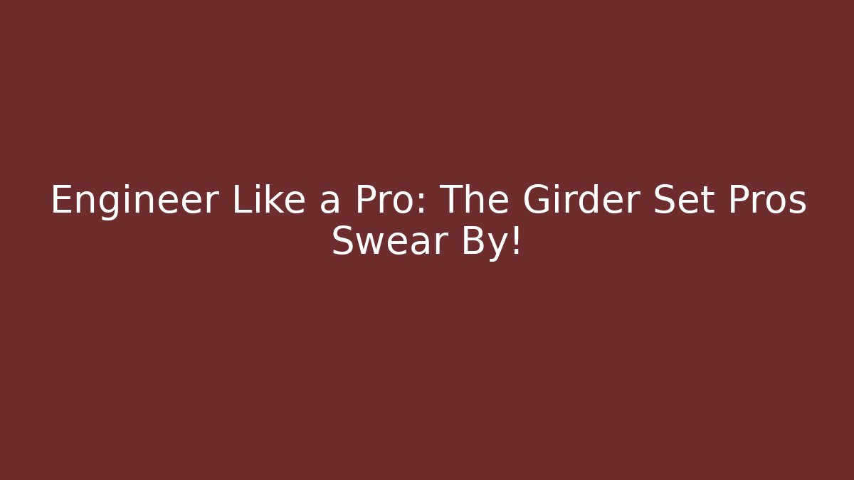 Engineer Like a Pro: The Girder Set Pros Swear By!