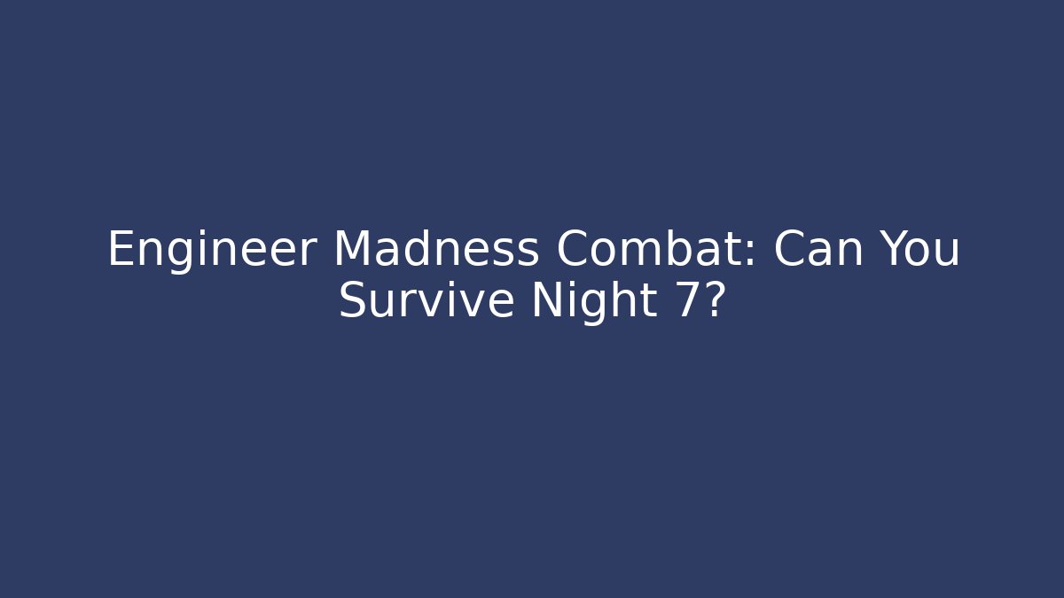 Engineer Madness Combat: Can You Survive Night 7?