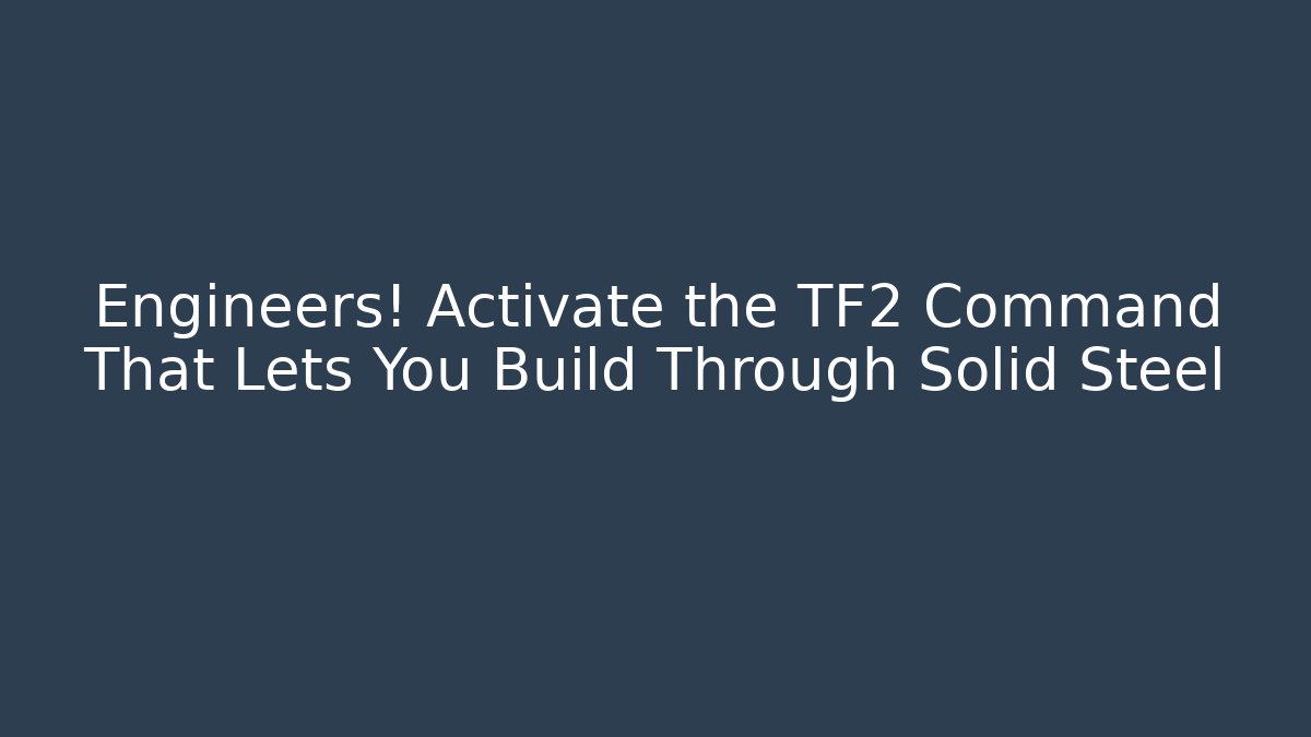 Engineers! Activate the TF2 Command That Lets You Build Through Solid Steel - Vintage E-Juice