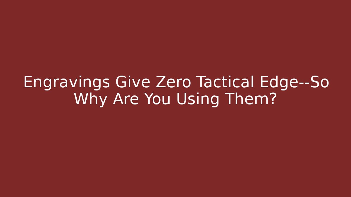 Engravings Give Zero Tactical Edge—So Why Are You Using Them?