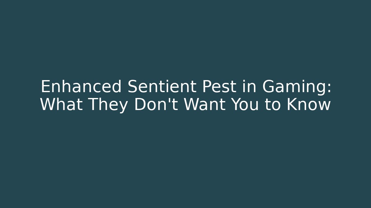 Enhanced Sentient Pest in Gaming: What They Don’t Want You to Know