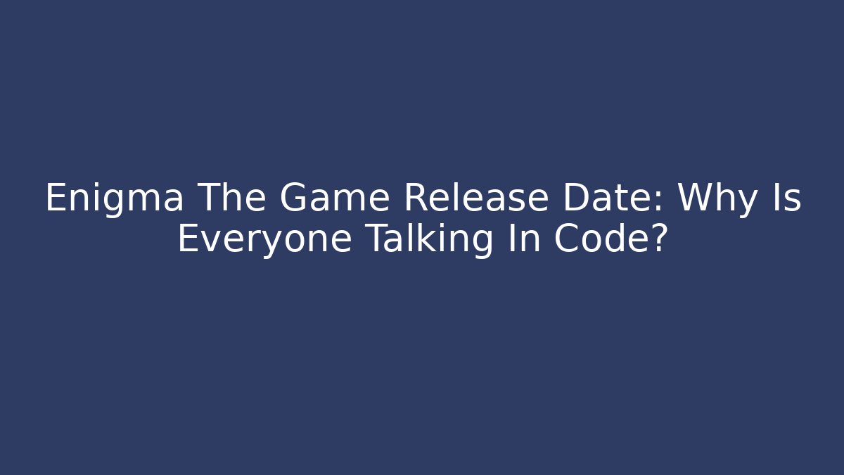 Enigma The Game Release Date: Why Is Everyone Talking In Code?