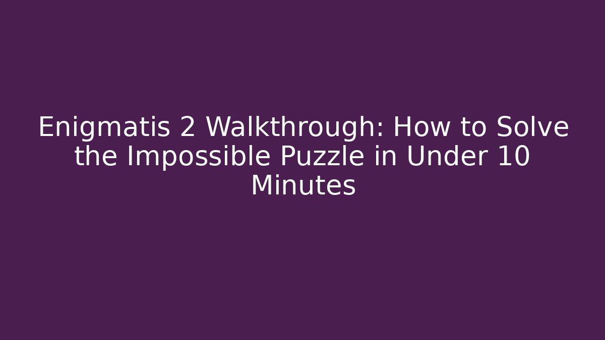 Enigmatis 2 Walkthrough: How to Solve the Impossible Puzzle in Under 10 Minutes