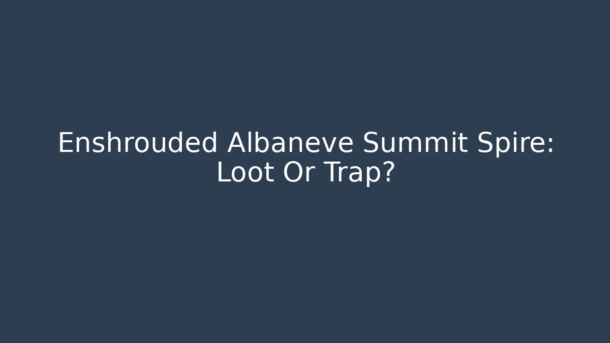 Enshrouded Albaneve Summit Spire: Loot Or Trap?