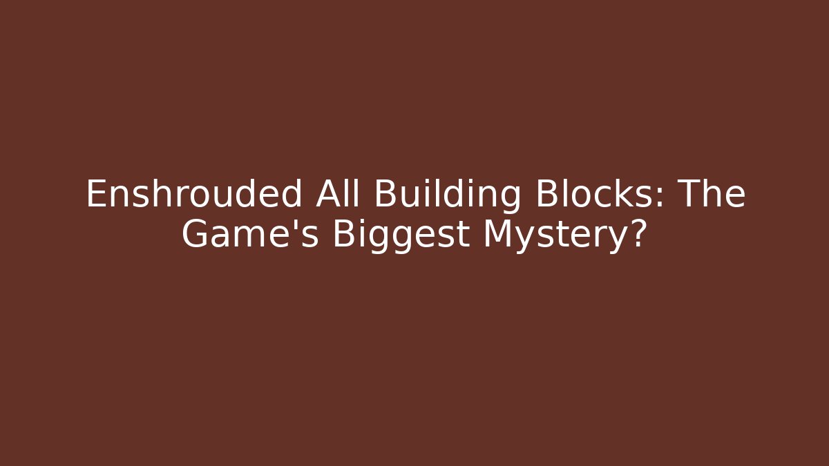 Enshrouded All Building Blocks: The Game's Biggest Mystery?