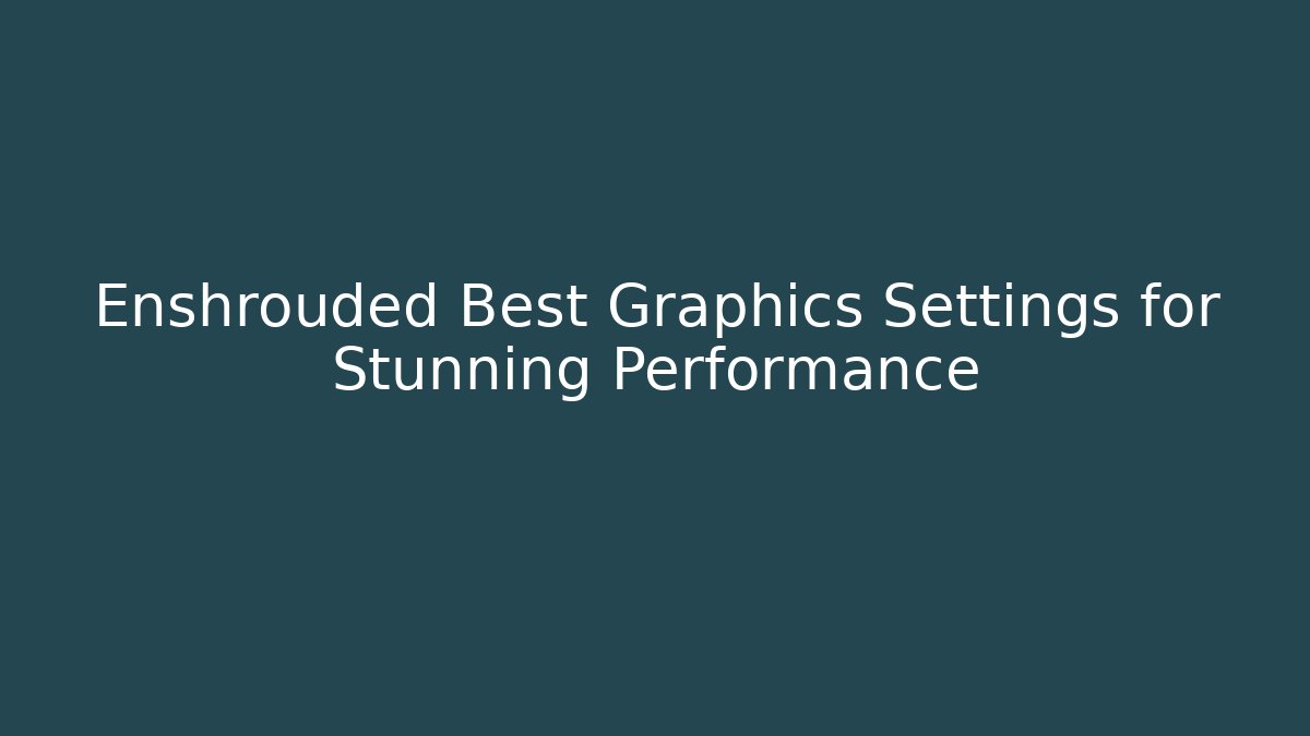 Enshrouded Best Graphics Settings for Stunning Performance
