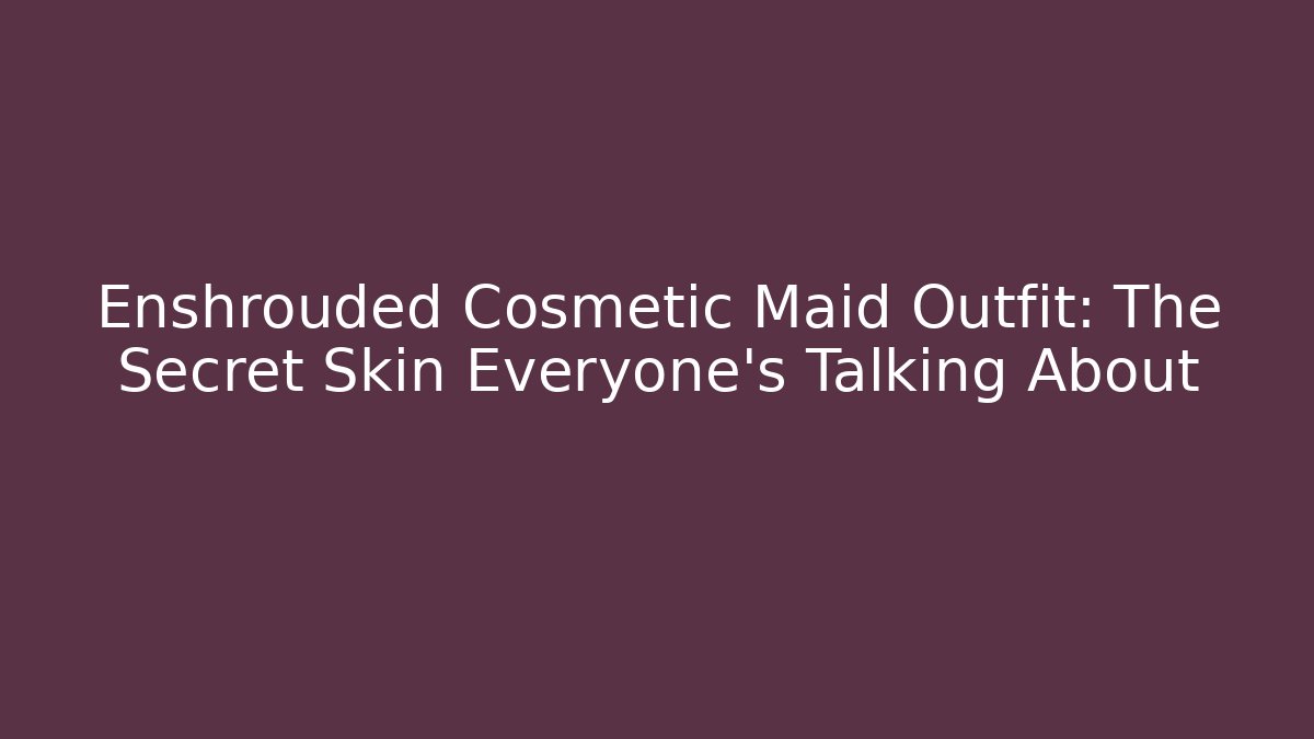 Enshrouded Cosmetic Maid Outfit: The Secret Skin Everyone’s Talking About
