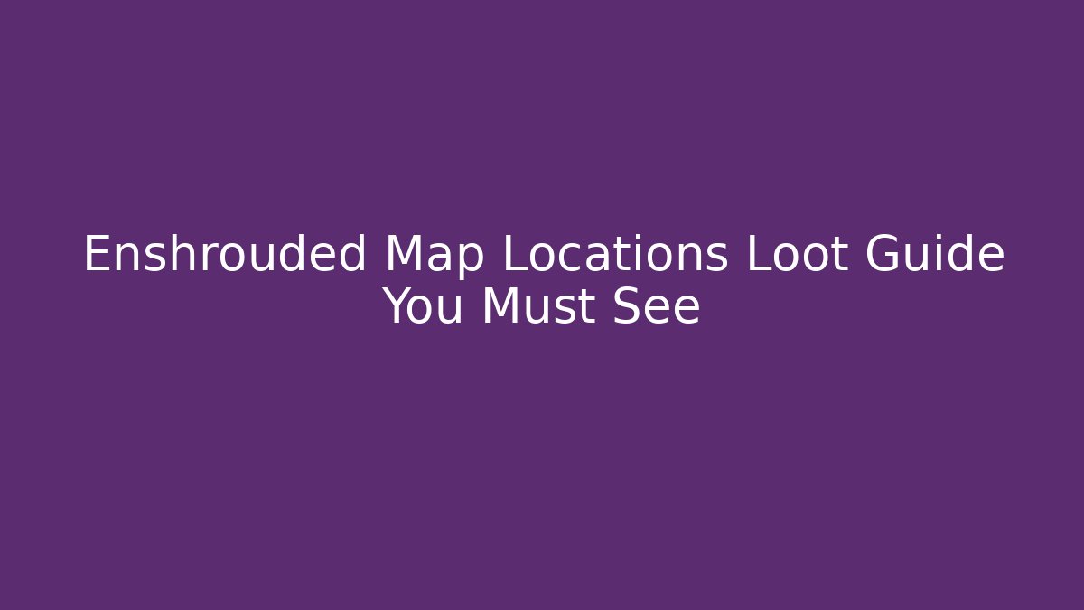 Enshrouded Map Locations Loot Guide You Must See