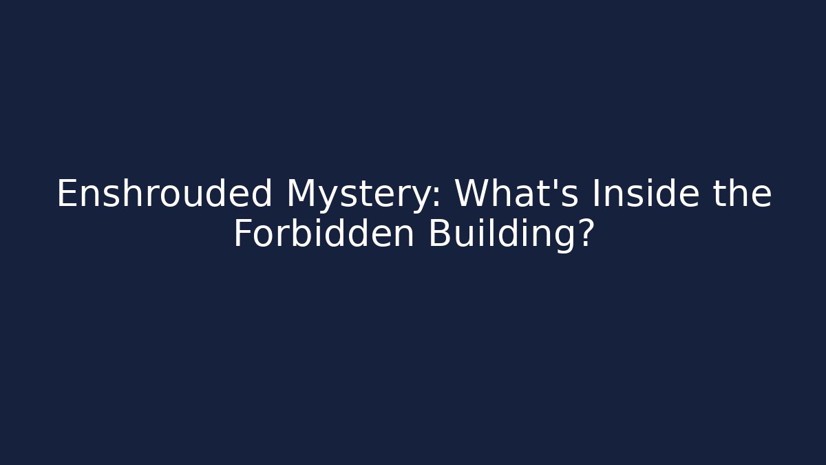 Enshrouded Mystery: What’s Inside the Forbidden Building?