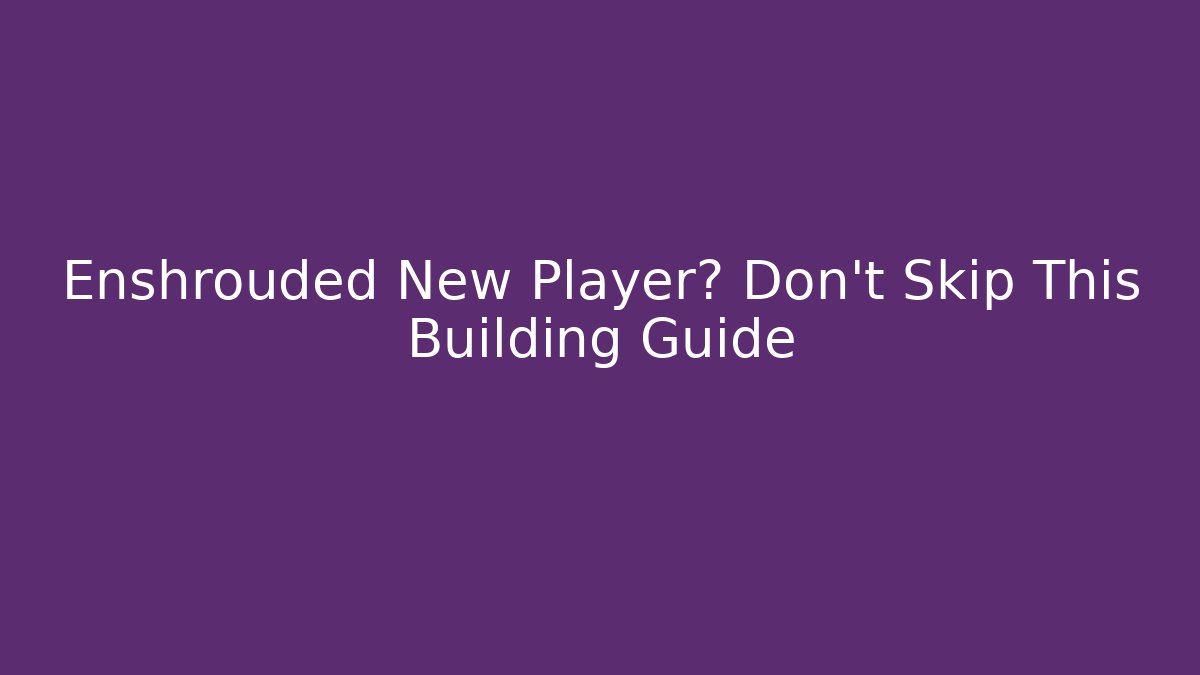 Enshrouded New Player? Don't Skip This Building Guide