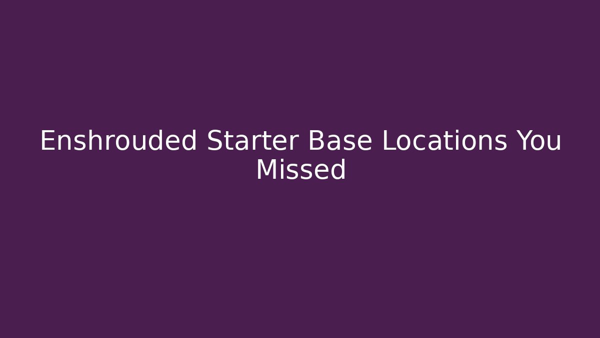 Enshrouded Starter Base Locations You Missed