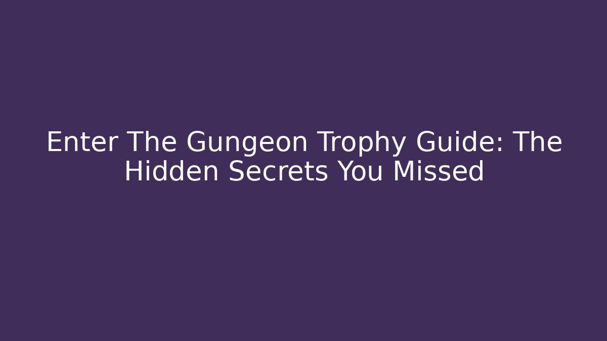 Enter The Gungeon Trophy Guide: The Hidden Secrets You Missed