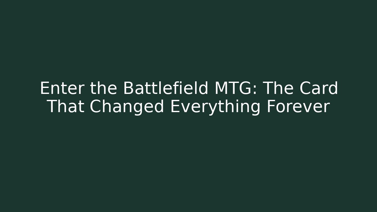 Enter the Battlefield MTG: The Card That Changed Everything Forever