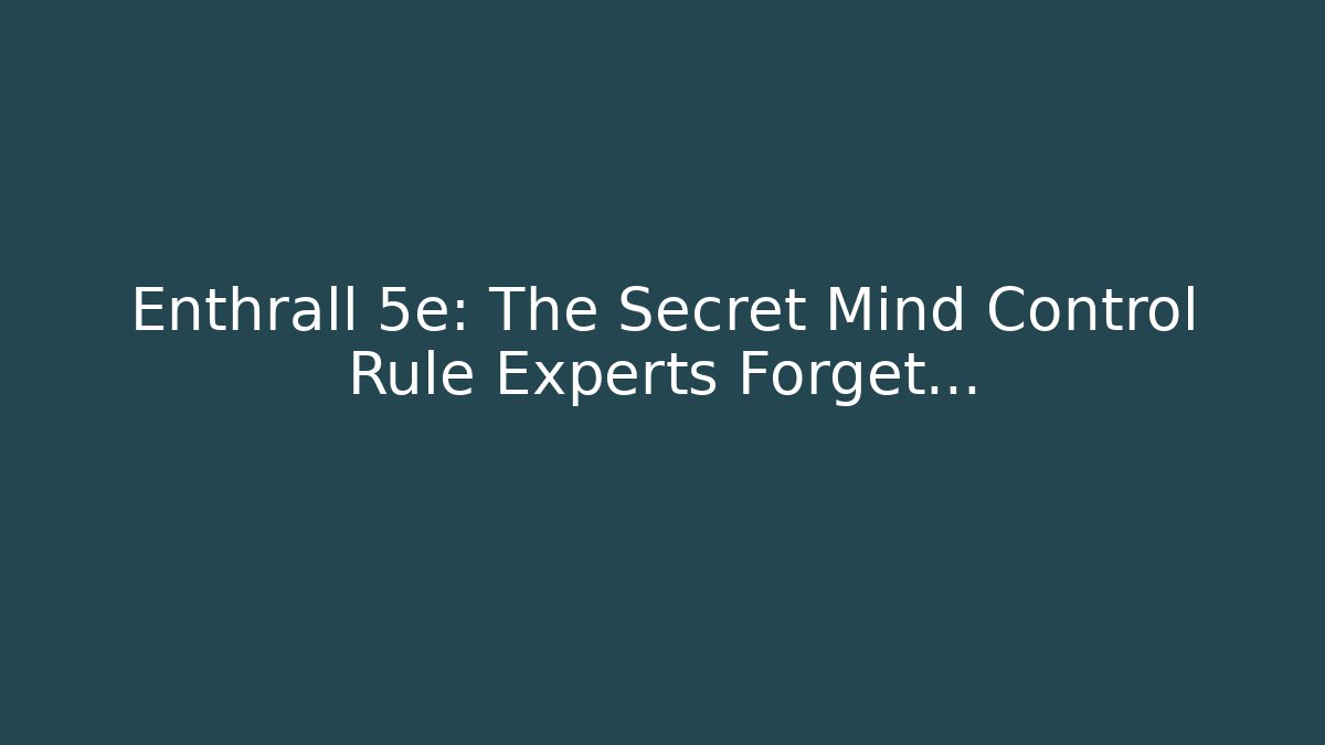 Enthrall 5e: The Secret Mind Control Rule Experts Forget…