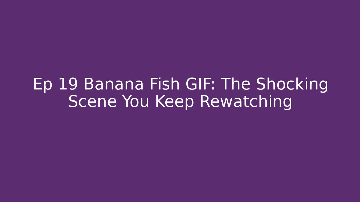 Ep 19 Banana Fish GIF: The Shocking Scene You Keep Rewatching