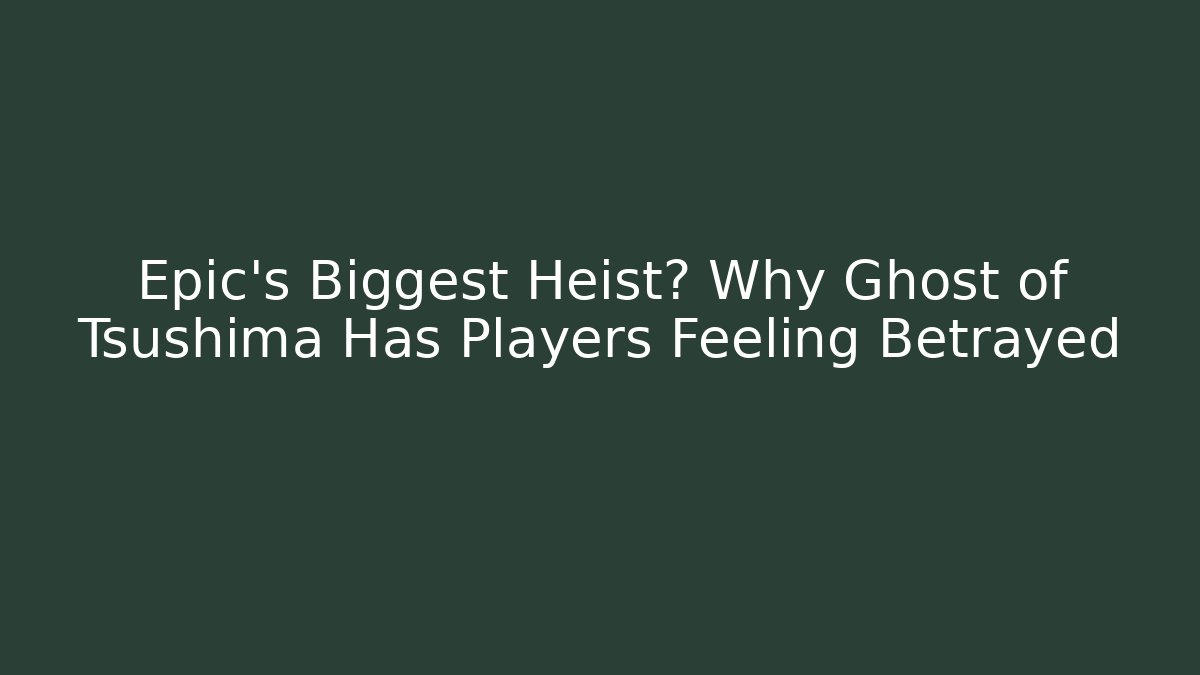 Epic's Biggest Heist? Why Ghost of Tsushima Has Players Feeling Betrayed