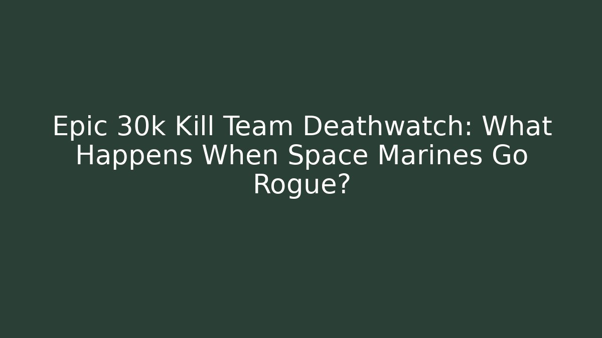 Epic 30k Kill Team Deathwatch: What Happens When Space Marines Go Rogue?