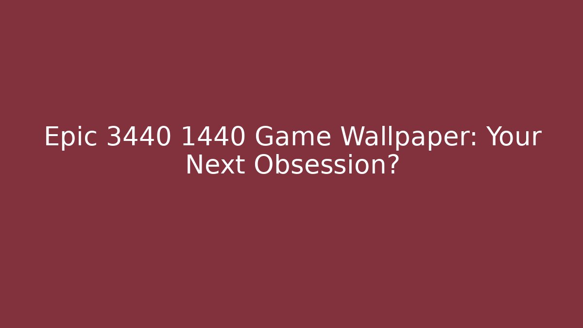 Epic 3440 1440 Game Wallpaper: Your Next Obsession?