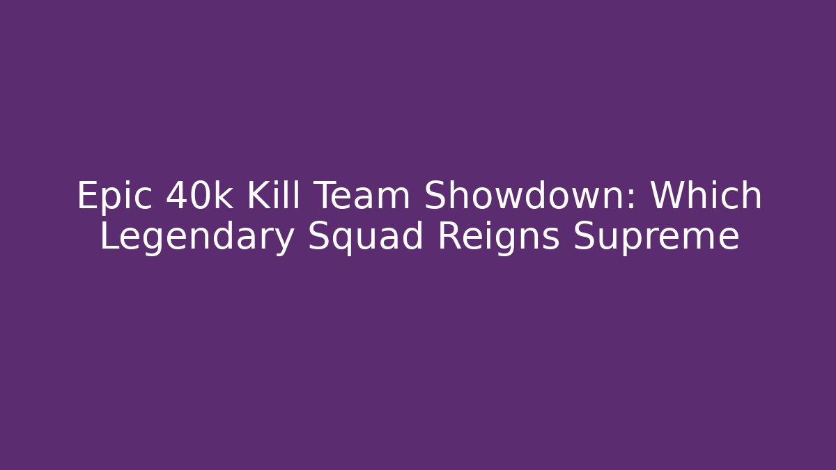 Epic 40k Kill Team Showdown: Which Legendary Squad Reigns Supreme - Vintage E-Juice