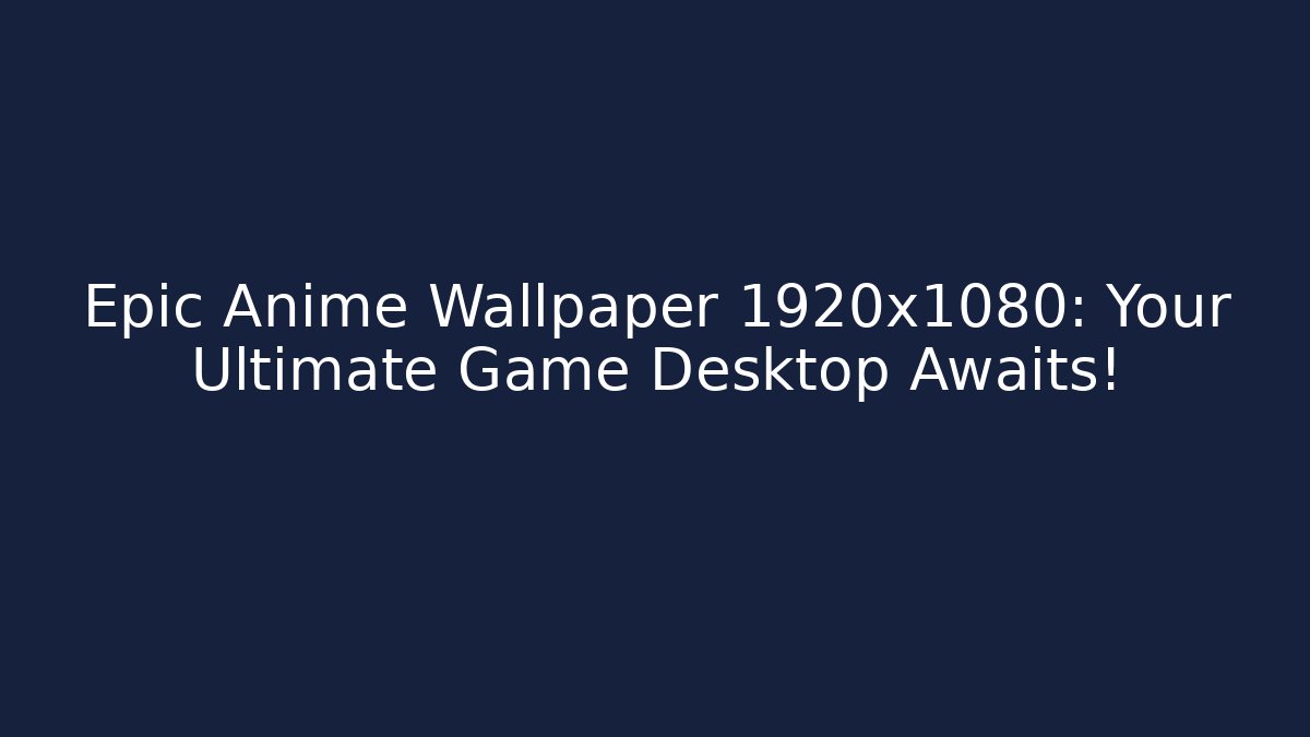 Epic Anime Wallpaper 1920x1080: Your Ultimate Game Desktop Awaits!