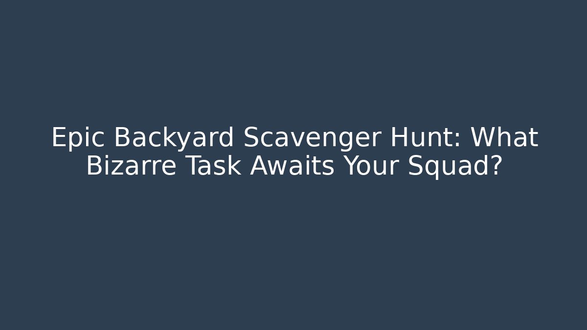 Epic Backyard Scavenger Hunt: What Bizarre Task Awaits Your Squad?