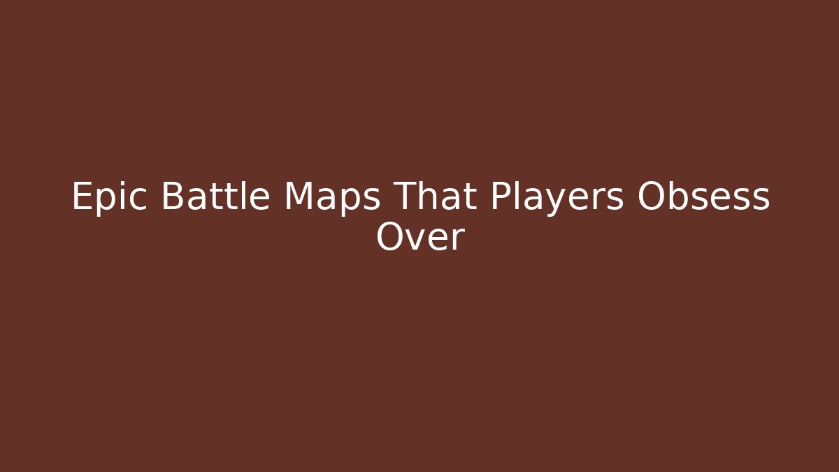 Epic Battle Maps That Players Obsess Over