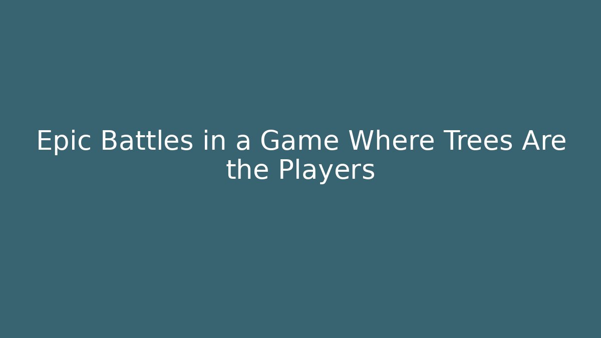 Epic Battles in a Game Where Trees Are the Players