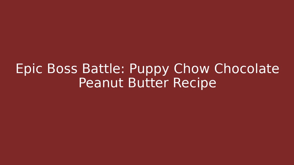 Epic Boss Battle: Puppy Chow Chocolate Peanut Butter Recipe