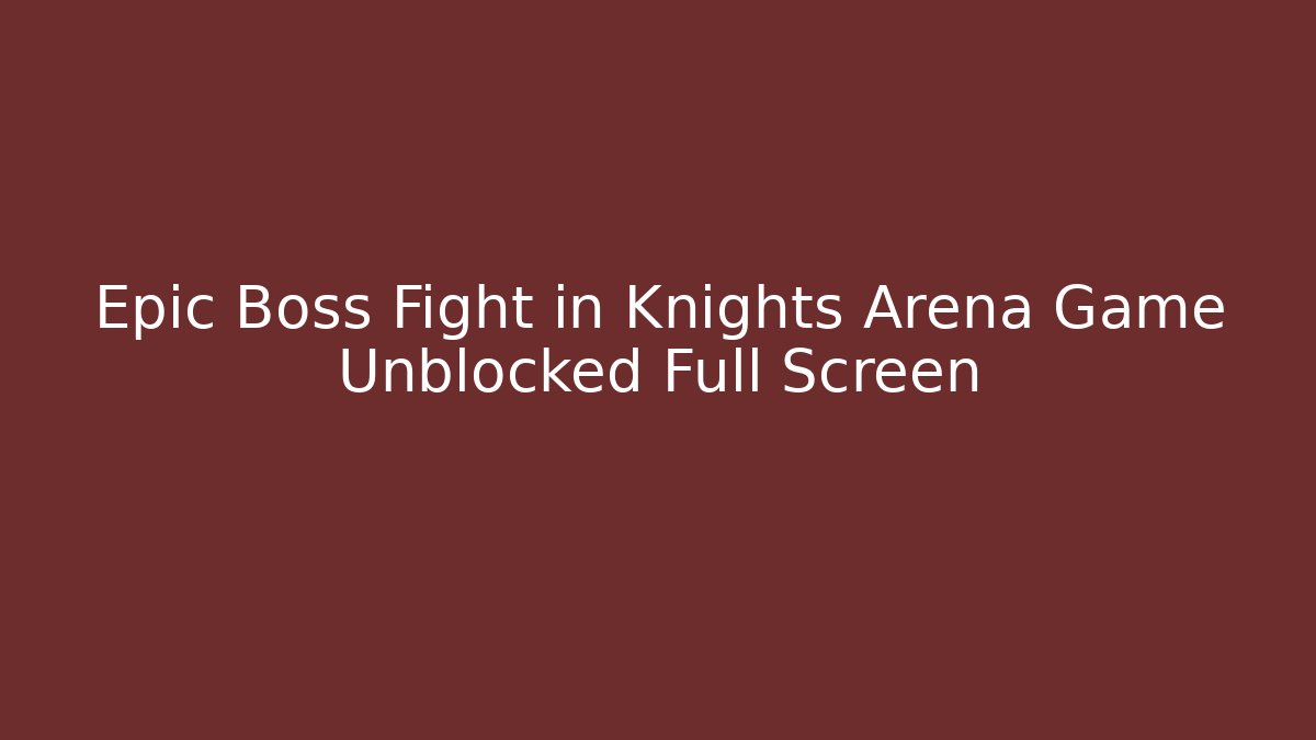 Epic Boss Fight in Knights Arena Game Unblocked Full Screen