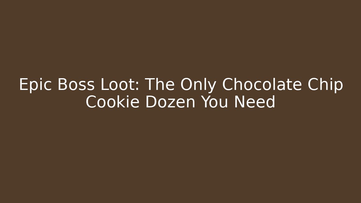 Epic Boss Loot: The Only Chocolate Chip Cookie Dozen You Need