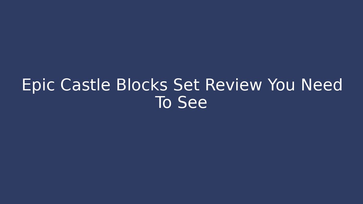 Epic Castle Blocks Set Review You Need To See