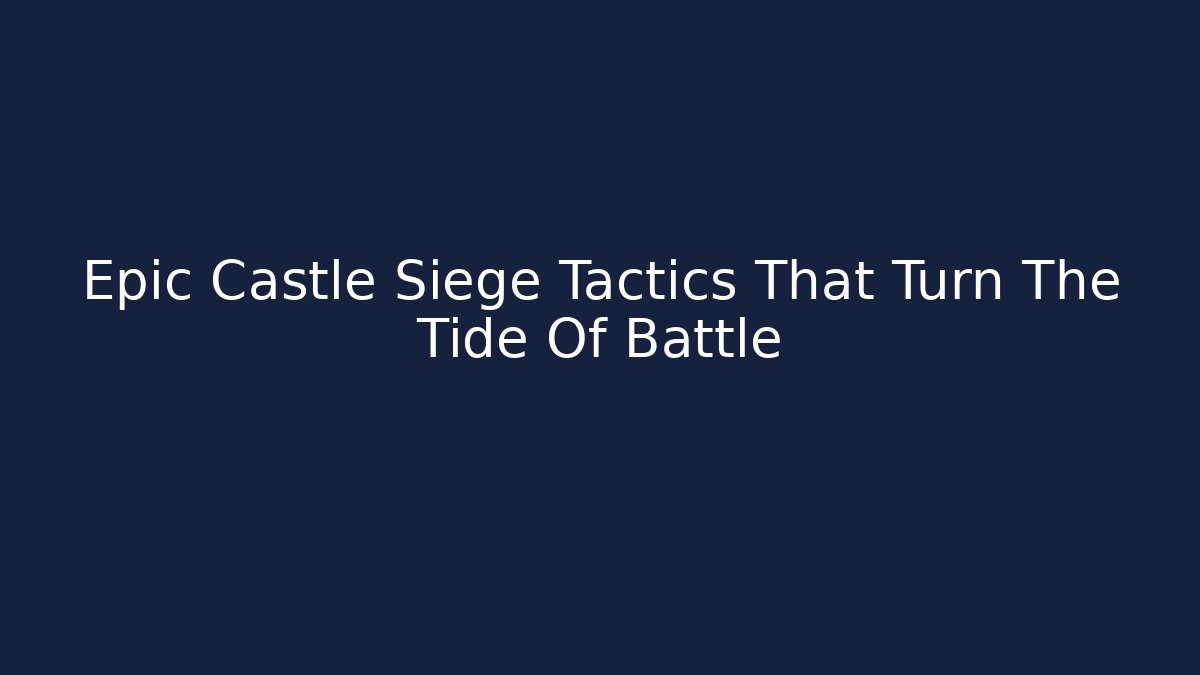 Epic Castle Siege Tactics That Turn The Tide Of Battle