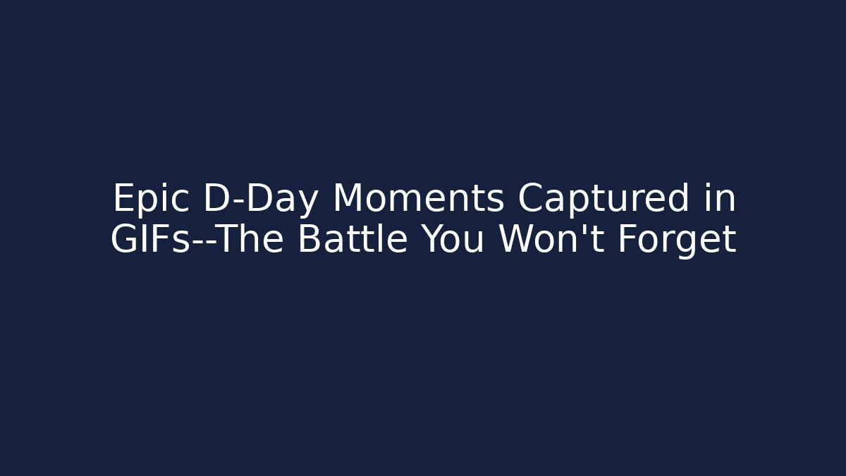 Epic D-Day Moments Captured in GIFs—The Battle You Won't Forget