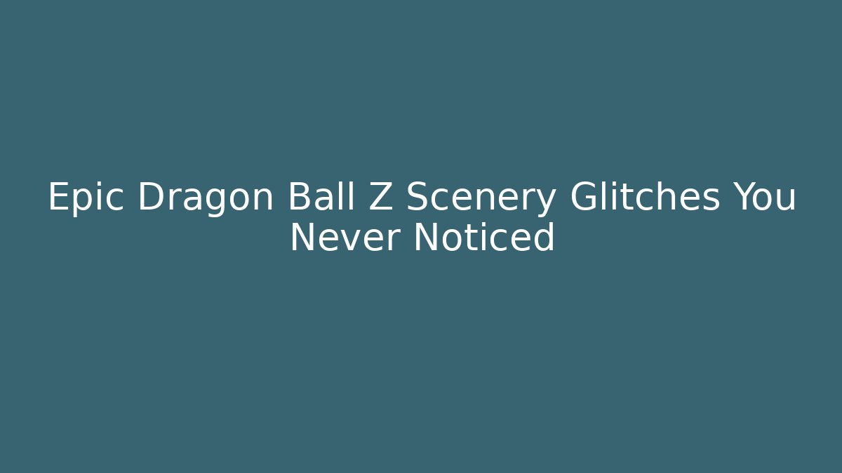 Epic Dragon Ball Z Scenery Glitches You Never Noticed