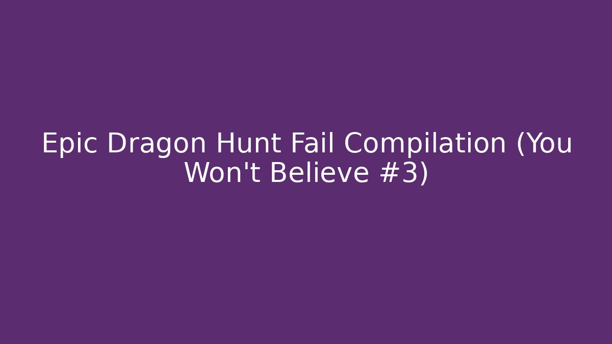 Epic Dragon Hunt Fail Compilation (You Won't Believe #3)