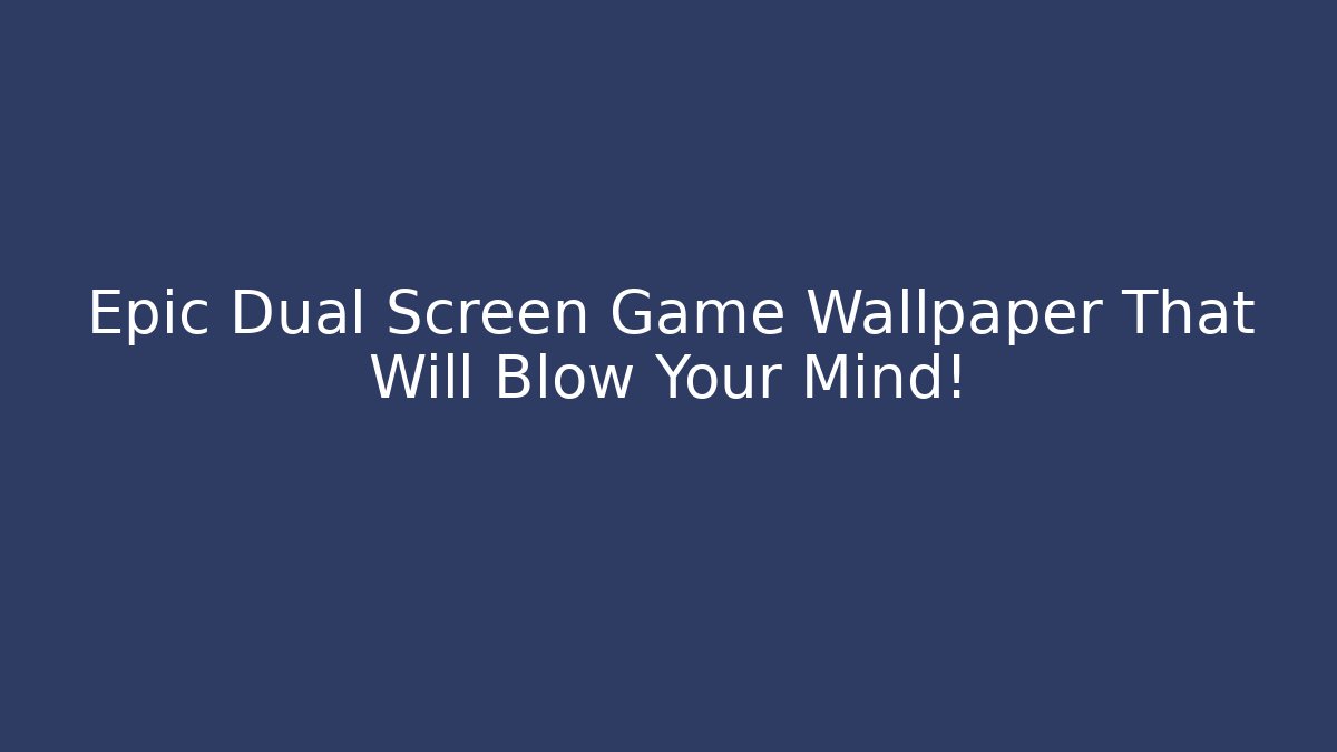 Epic Dual Screen Game Wallpaper That Will Blow Your Mind!