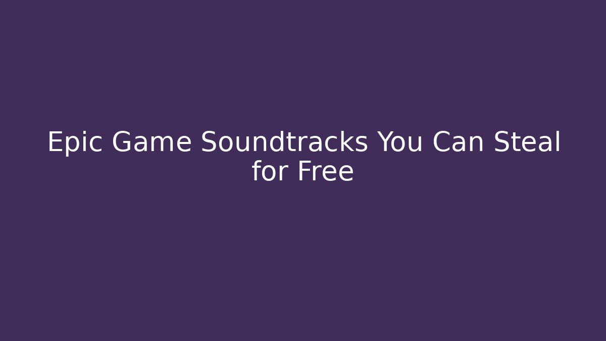 Epic Game Soundtracks You Can Steal for Free