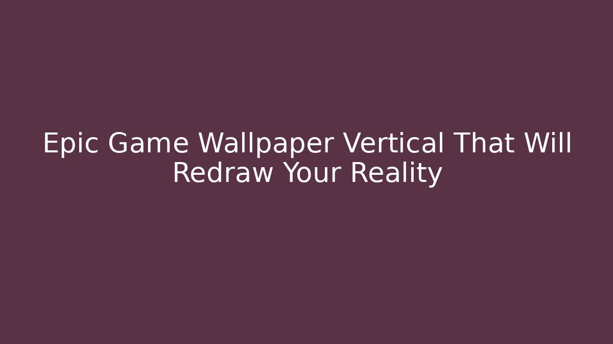 Epic Game Wallpaper Vertical That Will Redraw Your Reality - Vintage E-Juice