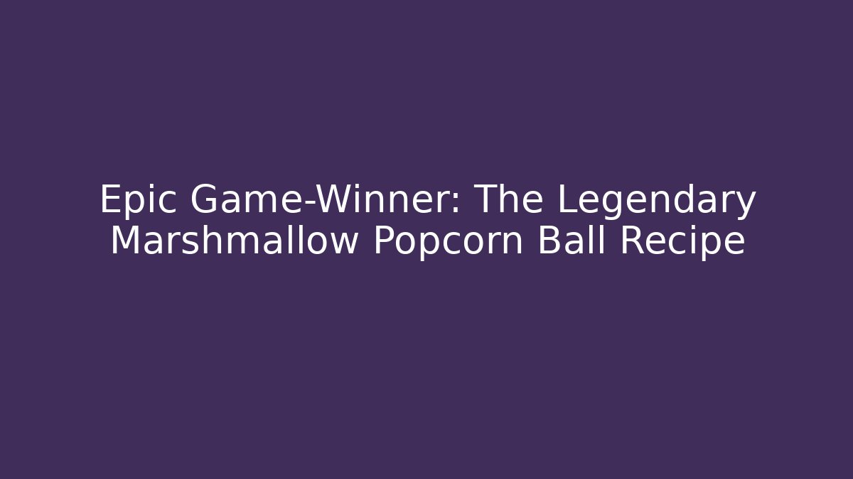 Epic Game-Winner: The Legendary Marshmallow Popcorn Ball Recipe