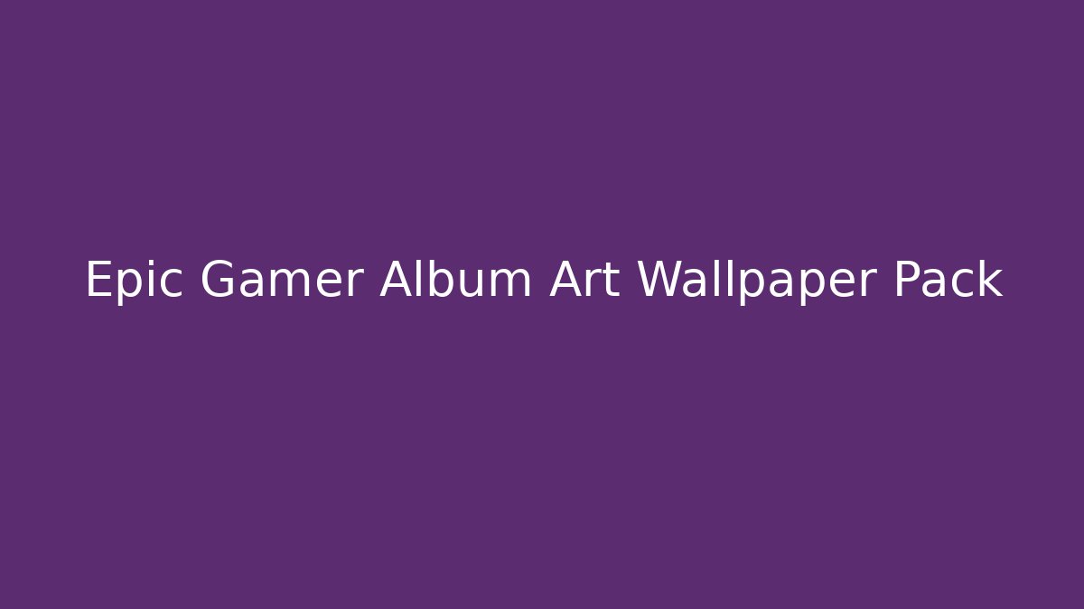 Epic Gamer Album Art Wallpaper Pack
