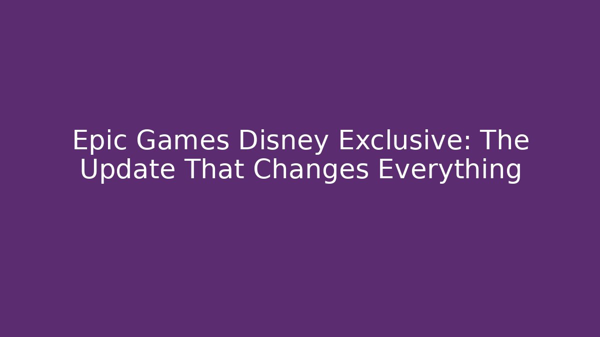 Epic Games Disney Exclusive: The Update That Changes Everything