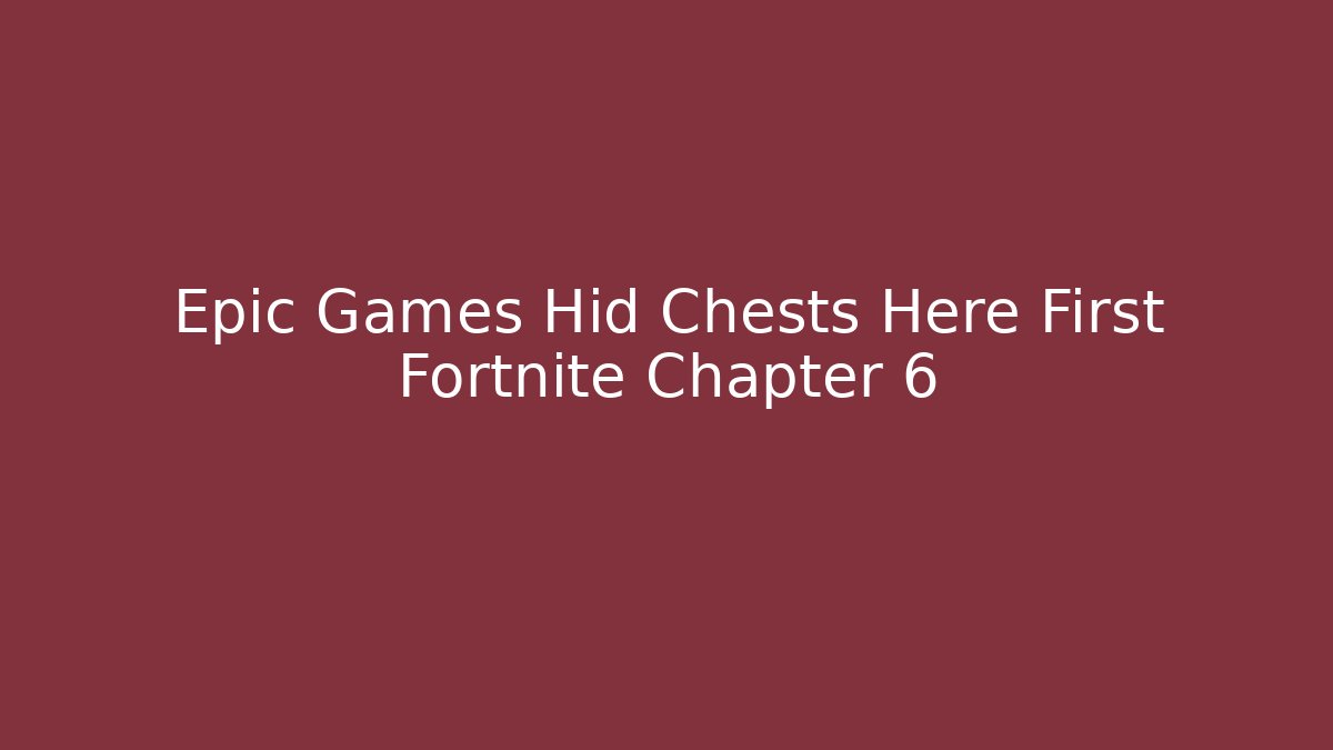 Epic Games Hid Chests Here First Fortnite Chapter 6 - Vintage E-Juice