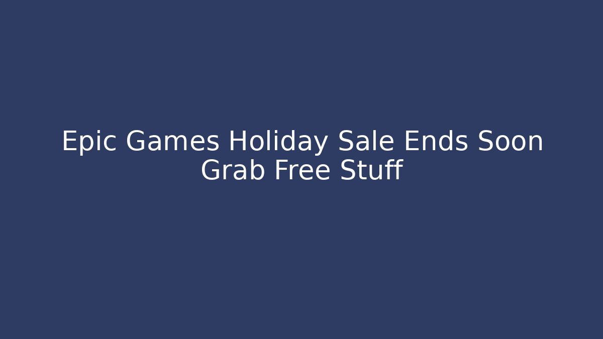 Epic Games Holiday Sale Ends Soon Grab Free Stuff